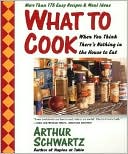 What to Cook When You Think There's Nothing in the House to Eat: More Than 175 Easy Recipes and Meal Ideas