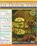 La Dolce Vita: Enjoy Life's Sweet Pleasures with 170 Recipes for Torte, Biscotti, Crostate, Gelati, and Other Italian Desserts
