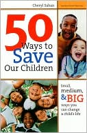50 Ways to Save Our Children: Small, Medium, & Big Ways You Can Change a Child's Life