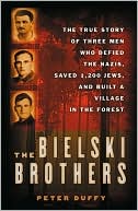 Bielski Brothers: The True Story of Three Men Who Defied the Nazis, Saved 1,200 Jews, and Built a Village in the Forest
