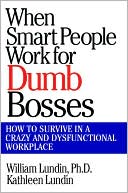 When Smart People Work for Dumb Bosses: How to Survive in a Crazy and Dysfunctional WorkPlace