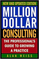 Million Dollar Consulting,New and Updated Edition: The Professional's Guide to Growing a Practice