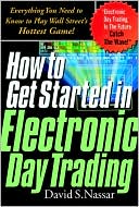 How to Get Started in Electronic Day Trading: Everything You Need to Know to Play Wall Street's Hottest Game