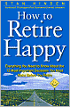 How to Retire Happy: Everything You Need to Know about the 12 Most Important Decisions You Must Make before You Retire