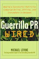 Guerrilla PR Wired: Waging A Successful Publicity Campaign On-Line, Offline, And Everywhere In Between