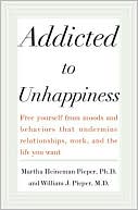 Addicted to Unhappiness: Free Yourself from Moods and Behaviors That Undermine Relationships, Work, and the Life You Want