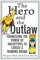 The Hero and the Outlaw : Harnessing the Power of Archetypes to Create a Winning Brand