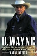D. Wayne: The High-Rolling and Fast Times of America's Premier Horse Trainer