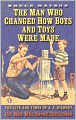 The Man Who Changed How Boys and Toys Were Made: The Life and Times of A. C. Gilbert, the Man Who Saved Christmas