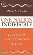 One Nation Indivisible: The Union in American Thought 1776-1861