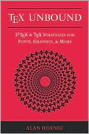 TEX Unbound: Latex and TEX Strategies for Fonts, Graphics, and More