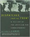 Dispatches from the Front: A History of the American War Correspondent, 1776-1991