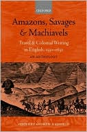 Amazons, Savages, and Machiavels: Travel and Colonial Writing in English, 1550-1630