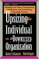 Upsizing the Individual in the Downsized Organization: Managing in the Wake of Reengineering, Globalization, and Overwhelming Technological Change