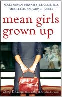 Mean Girls Grown Up: Adult Women Who Are Still Queen Bees, Middle Bees, and Afraid-to-Bees