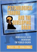 Psychological Trauma and the Developing Brain: Neurologically Based Interventions for Troubled Children