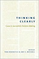 Thinking Clearly: Cases in Journalistic Decision-Making