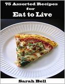 75 Assorted Recipes for Eat to Live by Sarah Bell: NOOK Book Cover