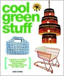 Cool Green Stuff: A Guide to Finding Great Recycled, Sustainable, Renewable Objects You Will Love