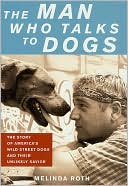 The Man Who Talks to Dogs: The Story of America's Wild Street Dogs and Their Unlikely Savior