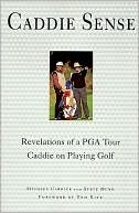 Caddie Sense: Revelations of a PGA Tour Caddie on Playing Golf
