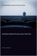 The Philosopher at the End of the Universe: Philosophy Explained Through Science Fiction Films