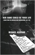 Our Band Could Be Your Life: Scenes from the American Indie Underground, 1981-1991