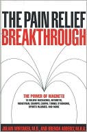 Pain Relief Breakthrough: The Power of Magnets to Relieve Backaches, Arthritis, Menstrual Cramps, Carpal Tunnel Syndrome & More