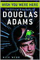 Wish You Were Here: The Official Biography of Douglas Adams