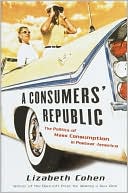 A Consumer's Republic: The Politics of Mass Consumption in Postwar America