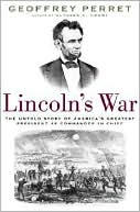 Lincoln's War: The Untold Story of America's Greatest President as Commander in Chief
