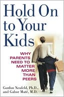 Hold on to Your Kids: Confronting the Challenge of the Peer Culture