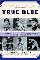 True Blue: The Dramatic History of the Los Angeles Dodgers, Told by the Men Who Lived It
