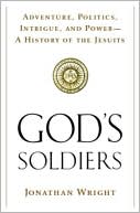 God's Soldiers: Adventure, Politics, Intrigue, and Power--A History of the Jesuits
