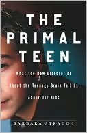 The Primal Teen: What the New Discoveries About the Teenage Brain Tell Us about Our Kids
