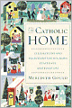 The Catholic Home: Celebrations and Traditions for Holidays, Feast Days, and Every Day