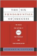 The Six Fundamentals of Success: The Rules for Getting It Right for Yourself and Your Organization