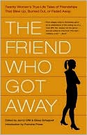 The Friend Who Got Away: 20 Writers Tell the True Stories behind Their Blow-Ups, Burnouts, and Slow Fades