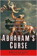 Abraham's Curse: The Roots of Violence in Judaism, Christianity, and Islam