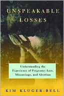 Unspeakable Losses: Understanding the Experience of Pregnancy Loss, Miscarriage, and Abortion