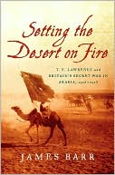 Setting the Desert on Fire: T. E. Lawrence and Britain's Secret War in Arabia, 1916-1918