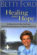 Healing and Hope: Six Women from the Betty Ford Center Share Their Powerful Journeys of Addiction and Recovery