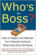 Who's the Boss: How to Regain and Maintain Your Parental Authority When Kids Rule the Roost