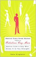 Behind Every Great Woman Is a Fabulous Gay Man: Advice from a Guy Who Gives It to You Straight
