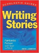 Writing Stories: Fantastic Fiction from Start to Finish (Scholastic Guides Series)