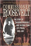 Commissioner Roosevelt; The Story of Theodore Roosevelt and the New York City Police, 1895-1897