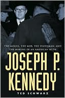 Joseph P. Kennedy: The Mob, the Mogul, the Statesman, and the Making of an American Myth
