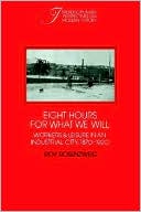Eight Hours for What We Will: Workers and Leisure in an Industrial City, 1870-1920