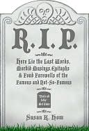R.I.P.: Here Lie the Last Words, Morbid Musings, Epitaphs & Fond Farewells of the Famous and Not-So-Famous