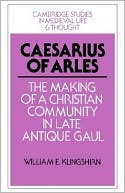 Caesarius of Arles: The Making of a Christian Community in Late Antique Gaul